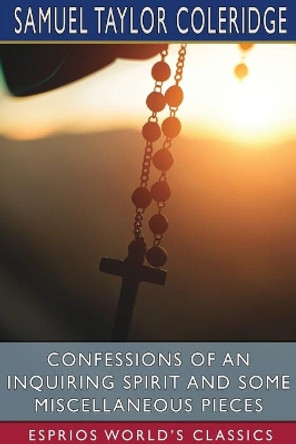 Confessions of an Inquiring Spirit and Some Miscellaneous Pieces (Esprios Classics) by Samuel Taylor Coleridge 9781034152873