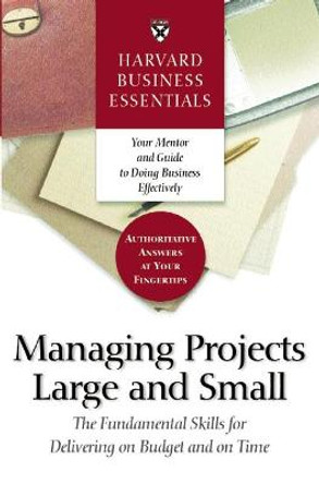 Harvard Business Essentials Managing Projects Large and Small: The Fundamental Skills for Delivering on Budget and on Time by Harvard Business School Press