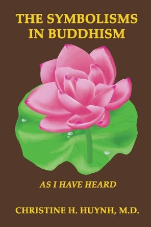 The Symbolisms in Buddhism: As I Have Heard by Christine H Huynh 9781951175016