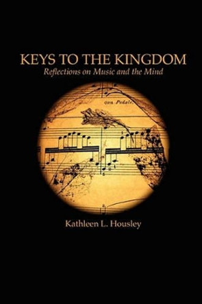 Keys to the Kingdom: Reflections on Music and the Mind by Kathleen L Housley 9780982726204