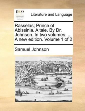 Rasselas; Prince of Abissinia. a Tale. by Dr. Johnson. in Two Volumes. ... a New Edition. Volume 1 of 2 by Samuel Johnson 9781170391563