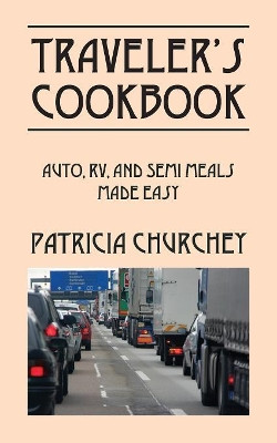 Traveler's Cookbook: Auto, RV, and Semi Meals Made Easy by Patricia Churchey 9781478772132