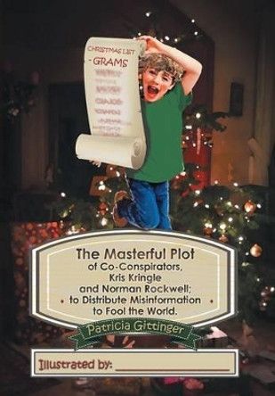 The Masterful Plot of Co-Conspirators, Kris Kringle and Norman Rockwell; to Distribute Misinformation to Fool the World. by Patricia Gittinger 9781503567450 The Masterful Plot of Co-Conspirators, Kris Kringle and Norman Rockwell; to Distribute Misinformation to Fool the World. by Patricia Gittinger 9781503567450