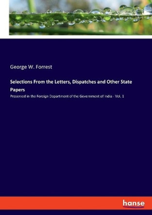 Selections From the Letters, Dispatches and Other State Papers: Preserved in the Foreign Department of the Government of India - Vol. 1 by George W Forrest 9783348058902