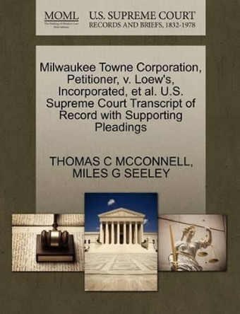 Milwaukee Towne Corporation, Petitioner, V. Loew's, Incorporated, Et Al. U.S. Supreme Court Transcript of Record with Supporting Pleadings by Thomas C McConnell 9781270376118