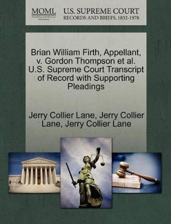 Brian William Firth, Appellant, V. Gordon Thompson Et Al. U.S. Supreme Court Transcript of Record with Supporting Pleadings by Jerry Collier Lane 9781270667865