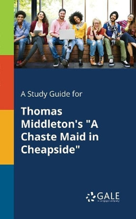 A Study Guide for Thomas Middleton's a Chaste Maid in Cheapside by Cengage Learning Gale 9781375374705