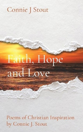 Faith, Hope and Love: Poems of Christian Inspiration by Connie J. Stout by Connie J Stout 9781953041029