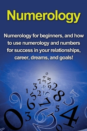 Numerology: Numerology for beginners, and how to use numerology and numbers for success in your relationships, career, dreams, and goals! by Kevin Richardson 9781761030611