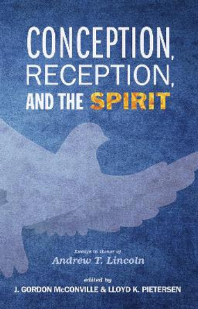 Conception, Reception, and the Spirit: Essays in Honor of Andrew T. Lincoln by J Gordon McConville 9781498229098