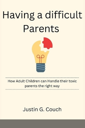 Having a difficult Parents: How Adult Children can Handle their toxic parents the right way by Justin G Couch 9798355948566