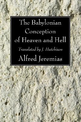 The Babylonian Conception of Heaven and Hell by Alfred Jeremias 9781606084212