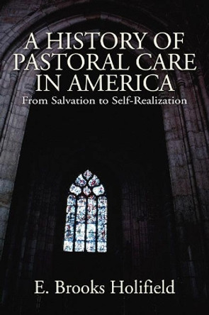 A History of Pastoral Care in America by Professor E Brooks Holifield 9781597523424