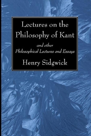 Lectures on the Philosophy of Kant by Henry Sidgwick 9781625640321