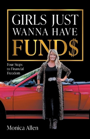 Girls Just Wanna Have Fund$: Four Steps to Financial Freedom by Monica Allen 9781544535746