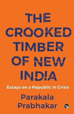 The Crooked Timber of New India Essays on a Republic in Crisis by Parakala Prabhakar 9789354474132