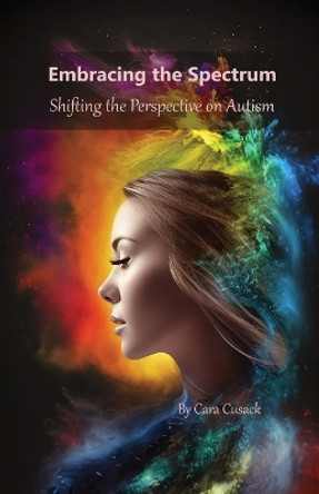Embracing the Spectrum: Shifting the Perspective on Autism by Cara Cusack 9781088182659