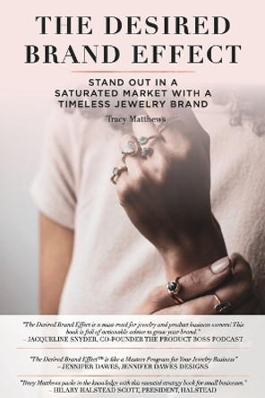 The Desired Brand Effect: Stand Out in a Saturated Market With a Timeless Jewelry Brand by Tracy Matthews 9781734322804