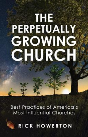 The Perpetually Growing Church: Best Practices of America's Most Influential Churches by Rick Howerton 9781563096785