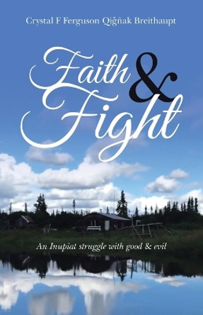 Faith & Fight: An Inupiat struggle with good & evil by Crystal F Ferguson Qigñak Breithaupt 9798385008681