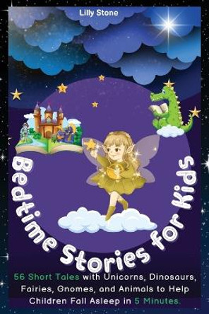 Bedtime Stories for Kids: 56 Short Tales with Unicorns, Dinosaurs, Fairies, Gnomes, and Animals to Help Children Fall Asleep in 5 Minutes. Positive Affirmations for Relaxation and Mindfulness. by Lilly Stone 9781803620800