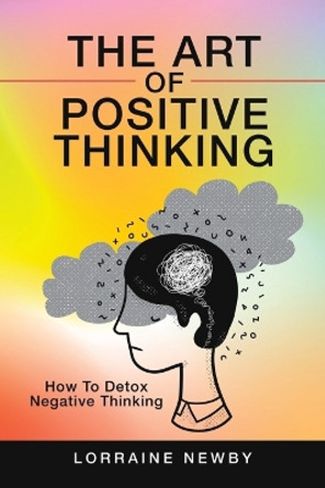 The Art of Positive Thinking: How to Detox Negative Thinking by Lorraine Newby 9781982264680