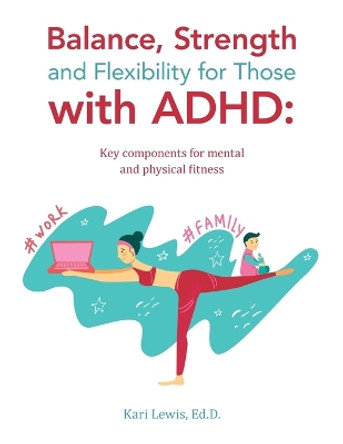 Balance, Strength and Flexibility for Those with ADHD: Key components for mental and physical fitness by Kari Lewis Ed D 9781665744980