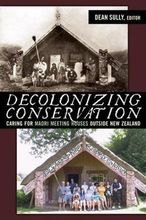 Decolonizing Conservation: Caring for Maori Meeting Houses outside New Zealand by Dean Sully