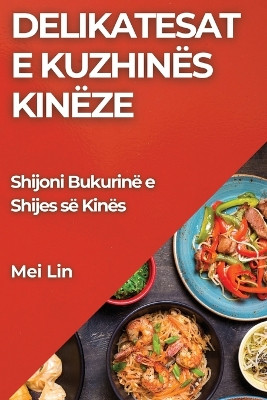 Delikatesat e Kuzhinës Kinëze: Shijoni Bukurinë e Shijes së Kinës by Mei Lin 9781835799833