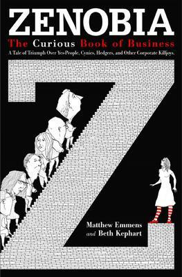 Zenobia. The Curious Book of Business. A Tale of Triumph Over Yes-Men, Cynics, Hedgers, and Other Corporate Killjoys by Matthew Emmens 9781576754788