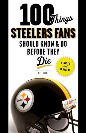 100 Things Steelers Fans Should Know & Do Before They Die by Matt Loede