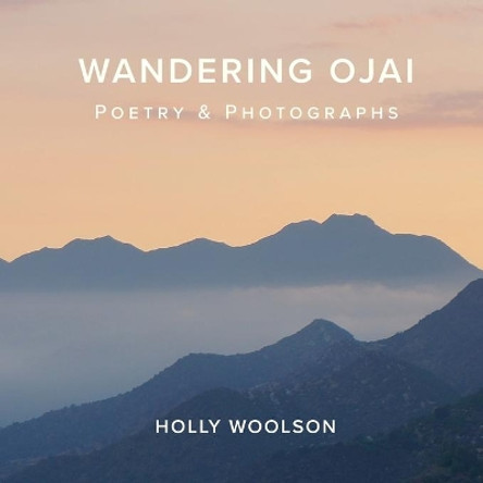 Wandering Ojai: Poetry & Photographs by Holly Woolson 9780578765525