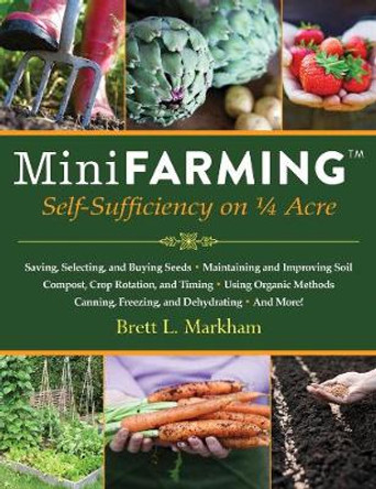 Mini Farming: Self-Sufficiency on 1/4 Acre by Brett L. Markham