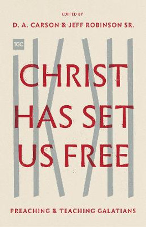 Christ Has Set Us Free: Preaching and Teaching Galatians by D. A. Carson