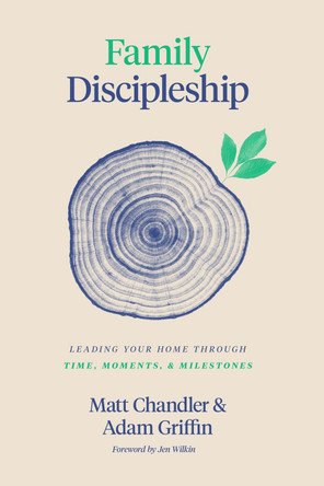 Family Discipleship: Leading Your Home through Time, Moments, and Milestones by Matt Chandler