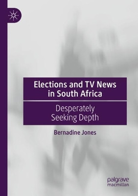 Elections and TV News in South Africa: Desperately Seeking Depth by Bernadine Jones 9783030717940