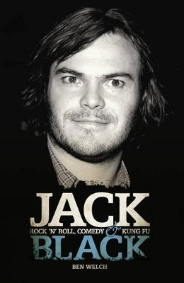 Jack Black: Rock 'n' Roll, Comedy and Kung Fu by Ben Welch 9781906191085