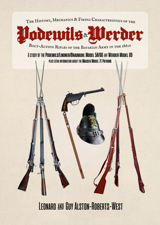 The Development of the Podewils & Werder Rifles of the Bavarian Army: Featuring the Podewils-Lindner-Braumuhl Model 58/66 the Werder Model 69 & the Mauser Model 71 Patrone by Leonard Alston-Roberts-West 9781846831980