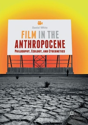 Film in the Anthropocene: Philosophy, Ecology, and Cybernetics by Daniel White 9783030065690