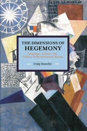 Dimensions Of Hegemony, The: Language, Culture And Politics In Revolutionary Russia: Historical Materialism, Volume 86 by Craig Brandist