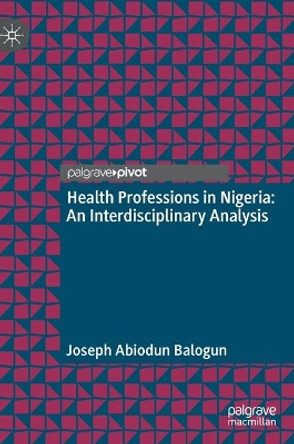 Health Professions in Nigeria: An Interdisciplinary Analysis by Joseph A. Balogun 9789811633102