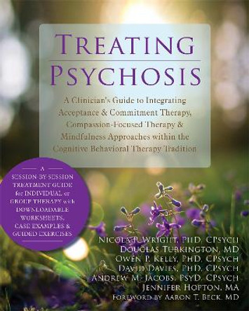 Treating Psychosis: A Clinician's Guide to Integrating Acceptance and Commitment Therapy, Compassion-Focused Therapy, and Mindfulness Approaches within the Cognitive Behavioral Therapy Tradition by Nicola P. Wright