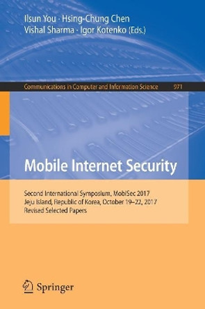 Mobile Internet Security: Second International Symposium, MobiSec 2017, Jeju Island, Republic of Korea, October 19-22, 2017, Revised Selected Papers by Ilsun You 9789811337314