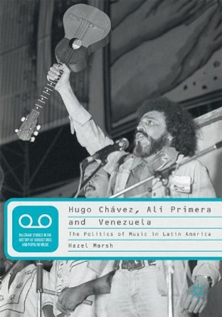 Hugo Chavez, Ali Primera and Venezuela: The Politics of Music in Latin America by Hazel Marsh 9781349845798 Hugo Chavez, Ali Primera and Venezuela: The Politics of Music in Latin America by Hazel Marsh 9781349845798