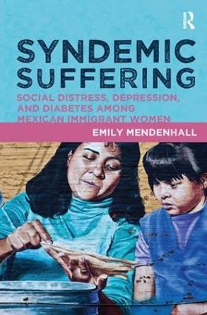 Syndemic Suffering: Social Distress, Depression, and Diabetes among Mexican Immigrant Wome by Emily Mendenhall