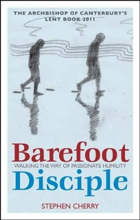 Barefoot Disciple: Walking the Way of Passionate Humility -- The Archbishop of Canterbury's Lent Book 2011 by Stephen Cherry 9781441182869