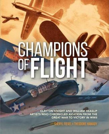 Champions of Flight: Clayton Knight and William Heaslip: Artists Who Chronicled Aviation from the Great War to Victory in WWII by Sheryl Fiegel