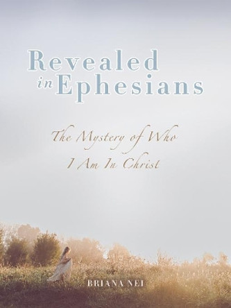 Revealed in Ephesians: The Mystery of Who I Am in Christ by Briana Nei 9781973647751