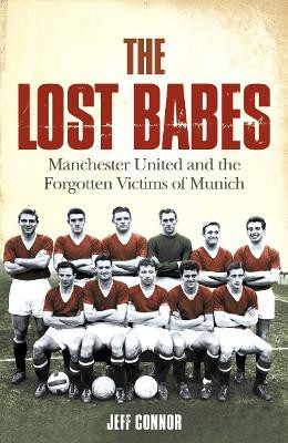 The Lost Babes: Manchester United and the Forgotten Victims of Munich by Jeff Connor 9780007208081