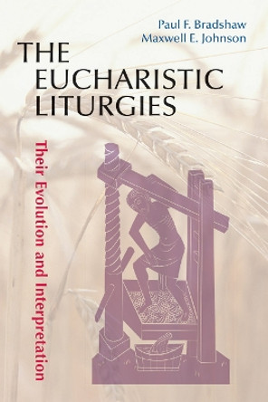 The Eucharistic Liturgies: Their Evolution and Interpretation by Dr. Paul F. Bradshaw 9780814662403